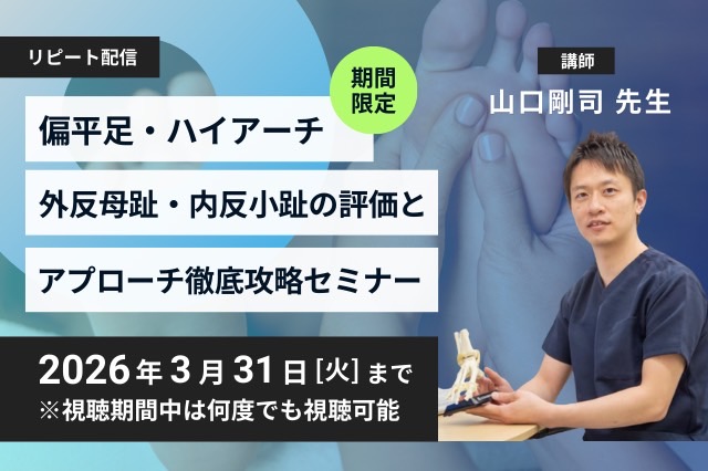 リピート配信　偏平足・ハイアーチ・外反母趾・内反小趾の評価とアプローチ徹底攻略セミナー（122分）（2026年3月31日まで視聴可能）