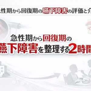 2026年5月25日（月）急性期から回復期の嚥下障害の評価と介入 〜評価と介入を整理する2時間〜（14日間の見逃し配信付き）